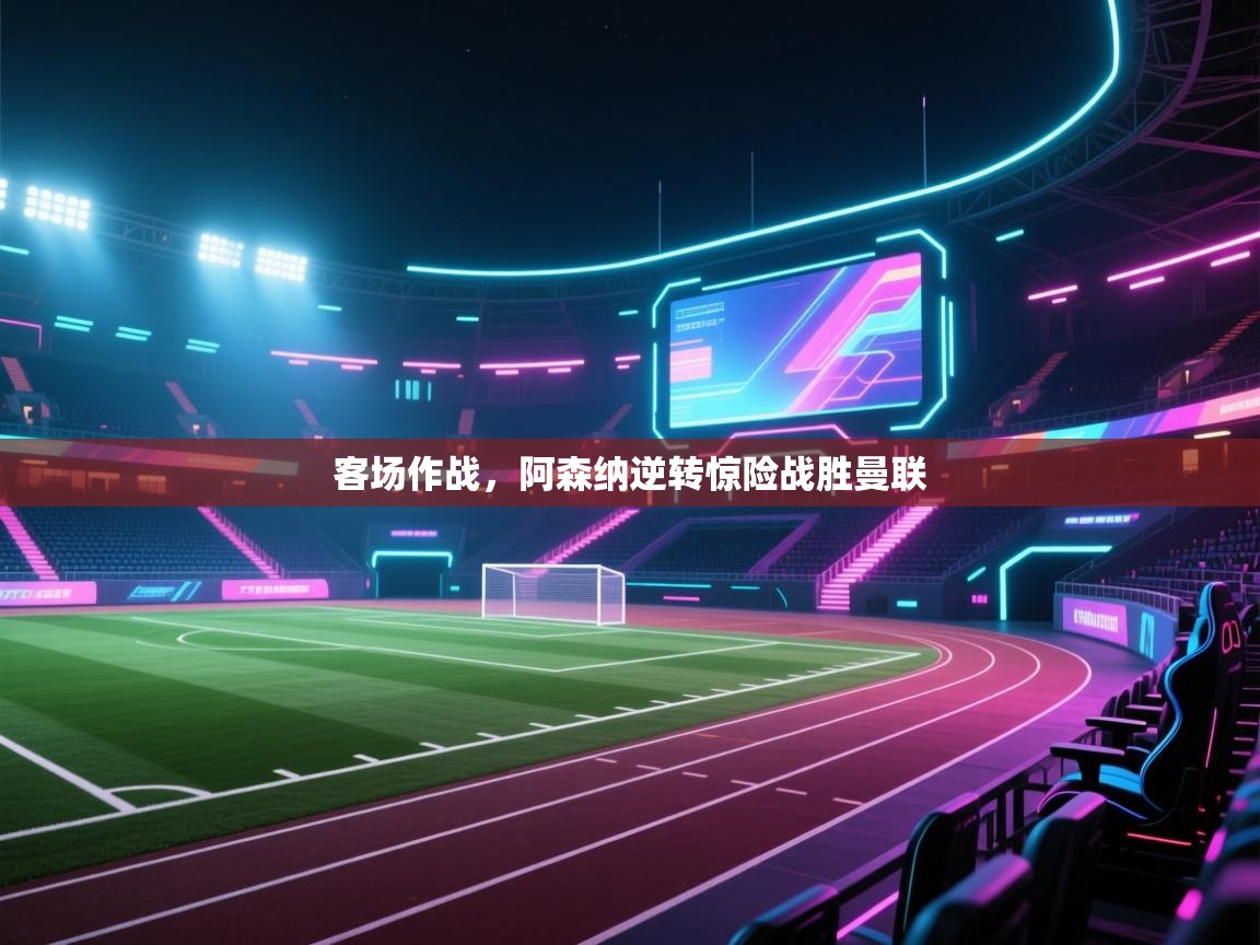 客场作战，阿森纳逆转惊险战胜曼联  第1张