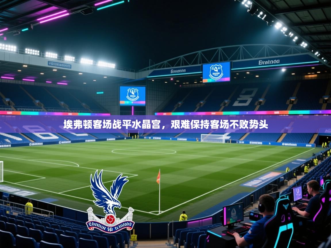 埃弗顿客场战平水晶宫，艰难保持客场不败势头  第1张